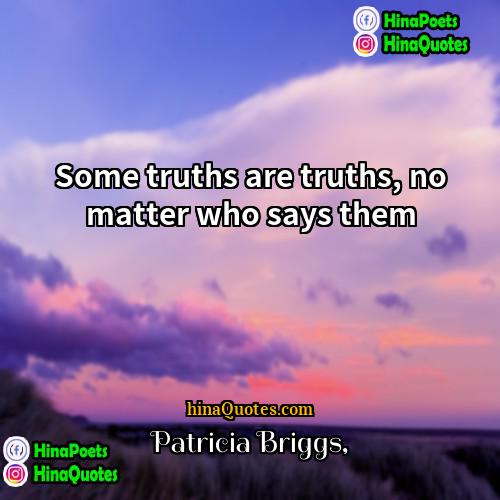 Patricia Briggs Quotes | Some truths are truths, no matter who